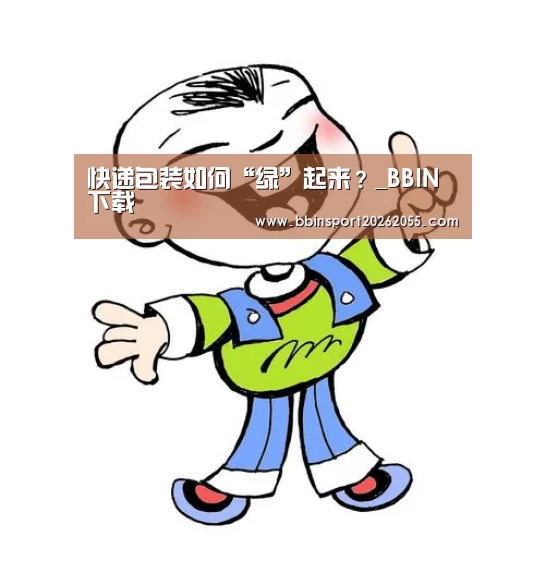 快递包装如何“绿”起来?_BBIN下载(图4) BBIN国际厅