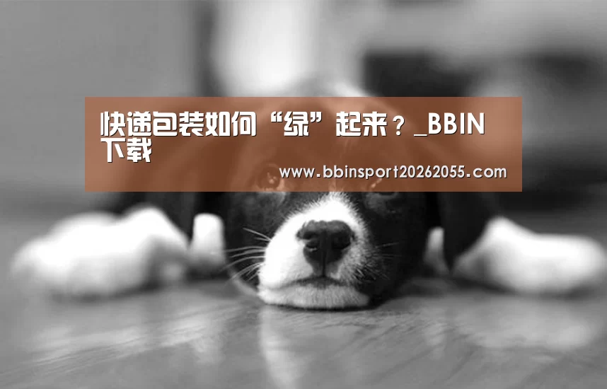 快递包装如何“绿”起来?_BBIN下载(图2) BBIN真人